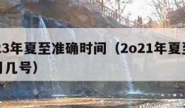 2023年夏至准确时间（2o21年夏至是几月几号）