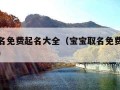 宝宝取名免费起名大全（宝宝取名免费起名大全姓左）