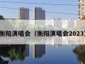 衡阳演唱会（衡阳演唱会2023）