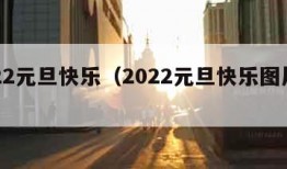 2022元旦快乐（2022元旦快乐图片大全）