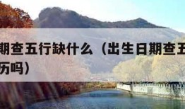 出生日期查五行缺什么（出生日期查五行缺什么安农历吗）