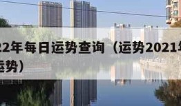 2022年每日运势查询（运势2021年每日运势）