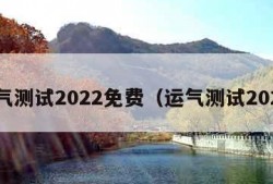 运气测试2022免费（运气测试2020）