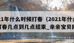 2021年什么时候打春（2021年什么时候打春几点到几点结束_亲亲宝贝网）