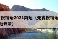 元宵祝福语2021简短（元宵祝福语2021简短长辈）