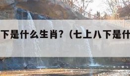 七上八下是什么生肖?（七上八下是什么数字）