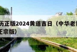 老黄历正版2024黄道吉日（中华老黄历2024正宗版）