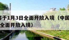 中国将于1月3日全面开放入境（中国将于1月3日全面开放入境）