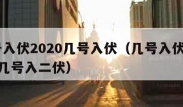 几号入伏2020几号入伏（几号入伏2021年几号入二伏）