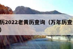 万年历2022老黄历查询（万年历查询 老黄历）