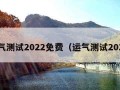 运气测试2022免费（运气测试2020）