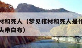 梦见棺材和死人（梦见棺材和死人是什么征兆好多人头带白布）