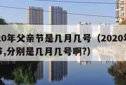 2020年父亲节是几月几号（2020年父亲节,分别是几月几号啊?）