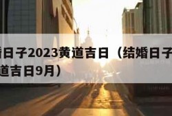 结婚日子2023黄道吉日（结婚日子2023黄道吉日9月）