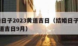 结婚日子2023黄道吉日（结婚日子2023黄道吉日9月）