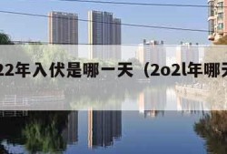 2022年入伏是哪一天（2o2l年哪天入伏）