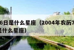 7月6日是什么星座（2004年农历7月6日是什么星座）