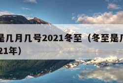 冬至是几月几号2021冬至（冬至是几月几号2021年）