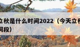 今天立秋是什么时间2022（今天立秋是什么时间段）