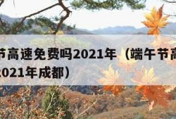 端午节高速免费吗2021年（端午节高速免费吗2021年成都）