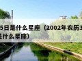 3月5日是什么星座（2002年农历3月5日是什么星座）