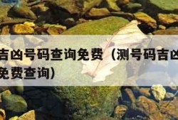 号码测吉凶号码查询免费（测号码吉凶手机号码打分免费查询）