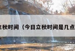 今日立秋时间（今日立秋时间是几点 新闻）