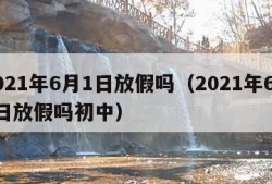 2021年6月1日放假吗（2021年6月1日放假吗初中）