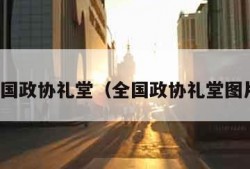 全国政协礼堂（全国政协礼堂图片）