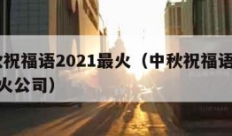 中秋祝福语2021最火（中秋祝福语2021最火公司）