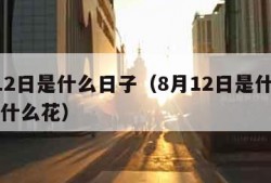 8月12日是什么日子（8月12日是什么日子有什么花）