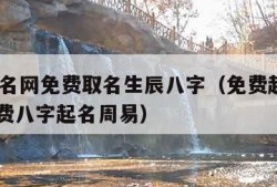 免费起名网免费取名生辰八字（免费起名字2021免费八字起名周易）