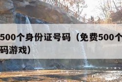 免费500个身份证号码（免费500个身份证号码游戏）