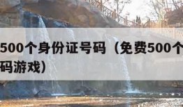 免费500个身份证号码（免费500个身份证号码游戏）