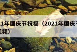 2021年国庆节祝福（2021年国庆节祝福视频）