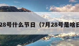 7月28号什么节日（7月28号是啥日子）