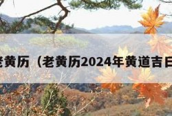 老黄历（老黄历2024年黄道吉日）