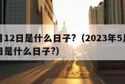 5月12日是什么日子?（2023年5月12日是什么日子?）