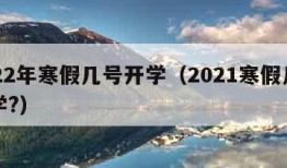 2022年寒假几号开学（2021寒假几号开学?）