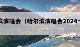 哈尔滨演唱会（哈尔滨演唱会2024一览表）