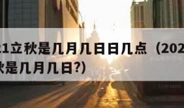 2021立秋是几月几日日几点（2021年立秋是几月几日?）