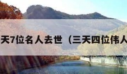 3天7位名人去世（三天四位伟人）