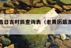 老黄历吉日吉时辰查询表（老黄历最准吉时解释）