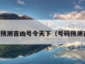 号码预测吉凶号令天下（号码预测吉凶）