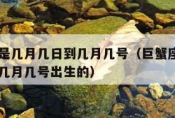 巨蟹座是几月几日到几月几号（巨蟹座是几月几号到几月几号出生的）