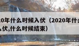 2020年什么时候入伏（2020年什么时候入伏,什么时候结束）