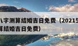 生辰八字测算结婚吉日免费（2021生辰八字测算结婚吉日免费）