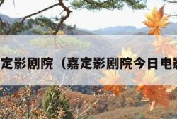 嘉定影剧院（嘉定影剧院今日电影）