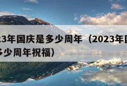 2023年国庆是多少周年（2023年国庆是多少周年祝福）