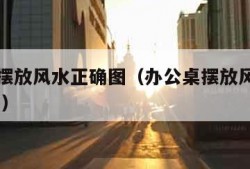 办公桌摆放风水正确图（办公桌摆放风水正确图 物品）